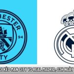 Soi kèo Man City vs Real Madrid